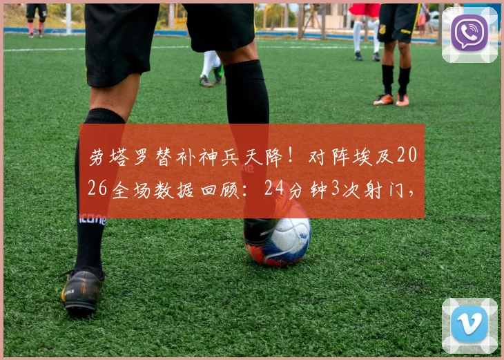 劳塔罗替补神兵天降！对阵埃及2026全场数据回顾：24分钟3次射门，关键绝杀助攻全解析