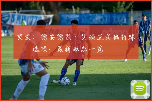 突发：德安德烈·艾顿正式执行球员选项，最新动态一览