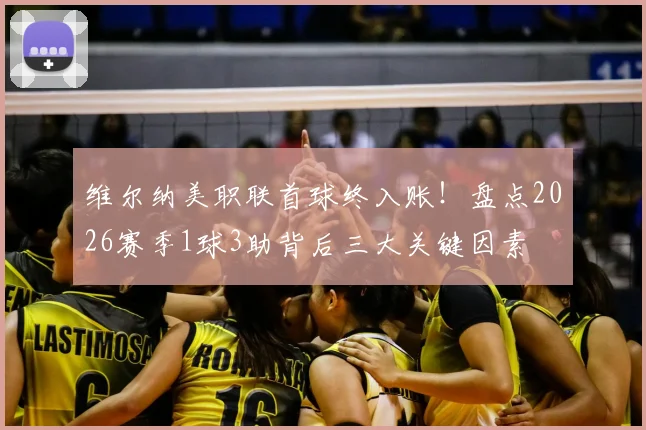 维尔纳美职联首球终入账!盘点2026赛季1球3助背后三大关键因素