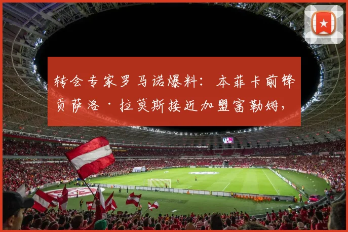 转会专家罗马诺爆料：本菲卡前锋贡萨洛·拉莫斯接近加盟富勒姆，总价7000万欧元转会费引热议