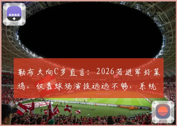 勒布夫向C罗直言：2026若进军好莱坞，仅靠球场演技远远不够，系统表演训练是关键