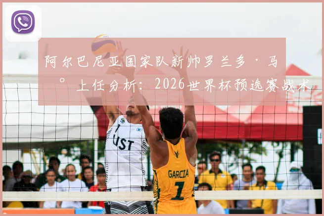 阿尔巴尼亚国家队新帅罗兰多·马兰上任分析:2026世界杯预选赛战术风格展望与执教前景深度解读
