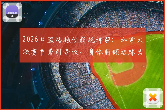 2026年温格越位新规详解：加拿大联赛首秀引争议，身体前倾进球为何有效？附新规具体内容与影响分析