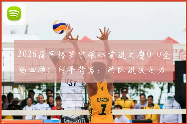 2026荷甲格罗宁根vs前进之鹰0-0全场回顾：闷平背后，两队进攻乏力与防守表现深度解读