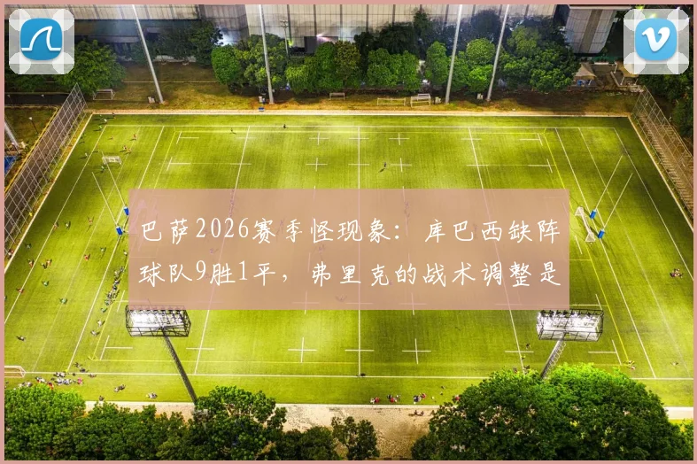 巴萨2026赛季怪现象：库巴西缺阵球队9胜1平，弗里克的战术调整是主因？