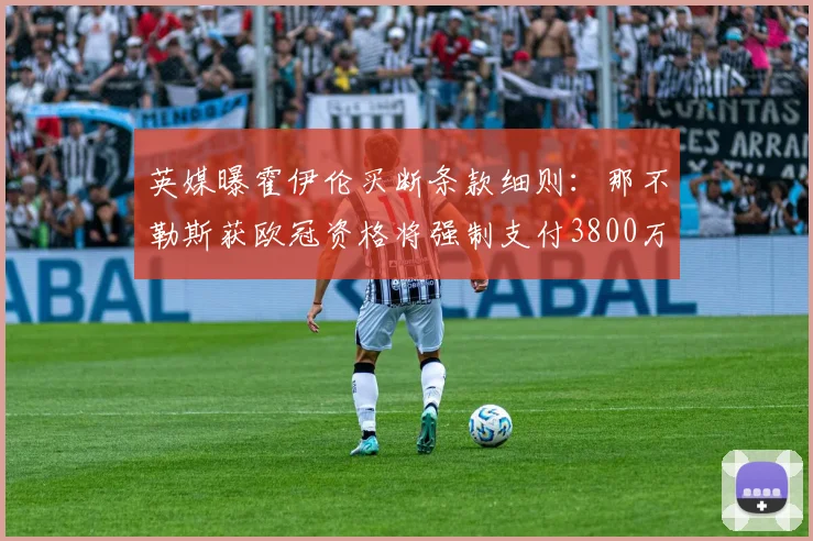 英媒曝霍伊伦买断条款细则：那不勒斯获欧冠资格将强制支付3800万镑转会费，关注2026赛季动态