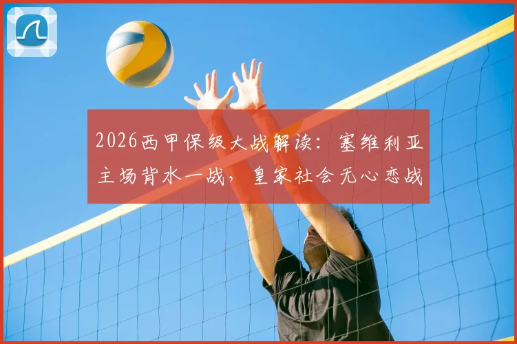 2026西甲保级大战解读：塞维利亚主场背水一战，皇家社会无心恋战？