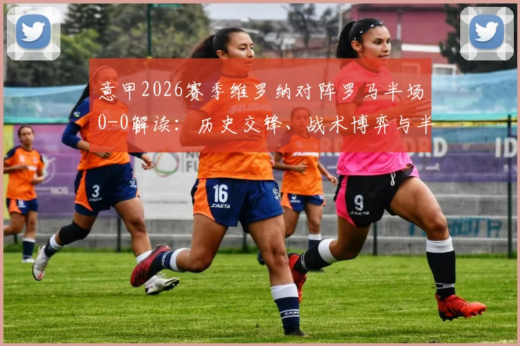 意甲2026赛季维罗纳对阵罗马半场0-0解读：历史交锋、战术博弈与半场平局的深层意义