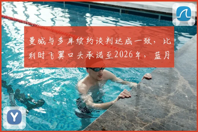 曼城与多库续约谈判达成一致，比利时飞翼口头承诺至2026年，蓝月军团未来规划再落关键一子