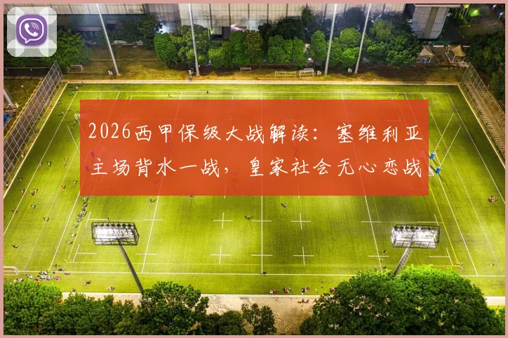 2026西甲保级大战解读：塞维利亚主场背水一战，皇家社会无心恋战？