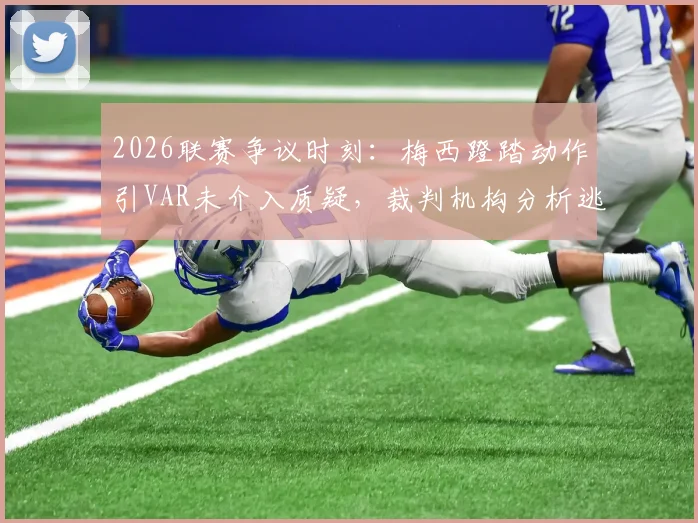 2026联赛争议时刻:梅西蹬踏动作引VAR未介入质疑,裁判机构分析逃红原因