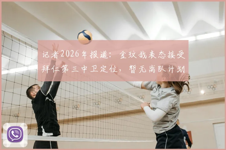 记者2026年报道：金玟哉表态接受拜仁第三中卫定位，暂无离队计划，球迷热议其职业态度