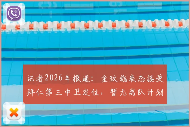 记者2026年报道：金玟哉表态接受拜仁第三中卫定位，暂无离队计划，球迷热议其职业态度