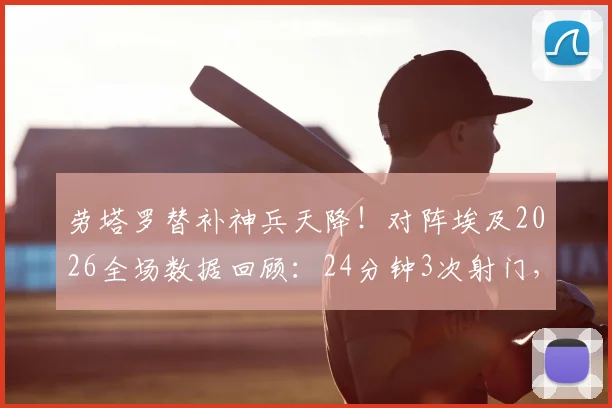 劳塔罗替补神兵天降！对阵埃及2026全场数据回顾：24分钟3次射门，关键绝杀助攻全解析
