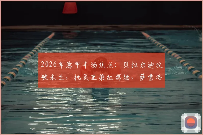 2026年意甲半场焦点：贝拉尔迪攻破米兰，托莫里染红离场，萨索洛1-0领先十人应战
