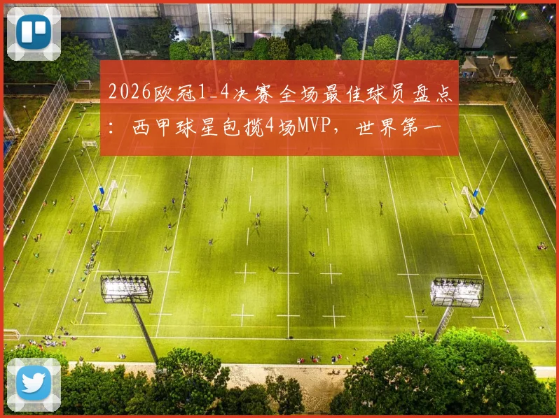 2026欧冠1_4决赛全场最佳球员盘点：西甲球星包揽4场MVP，世界第一联赛之争再起波澜
